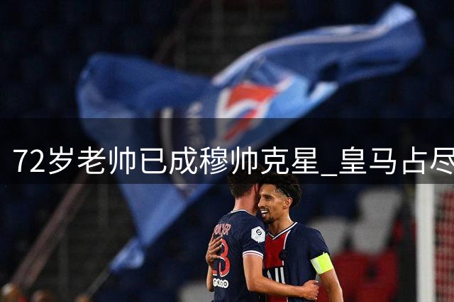 72岁老帅已成穆帅克星 皇马占尽优势却意外翻车